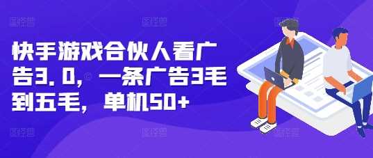 快手游戏合伙人看广告3.0，一条广告3毛到五毛，单机50+【揭秘】-玩备项目资源网