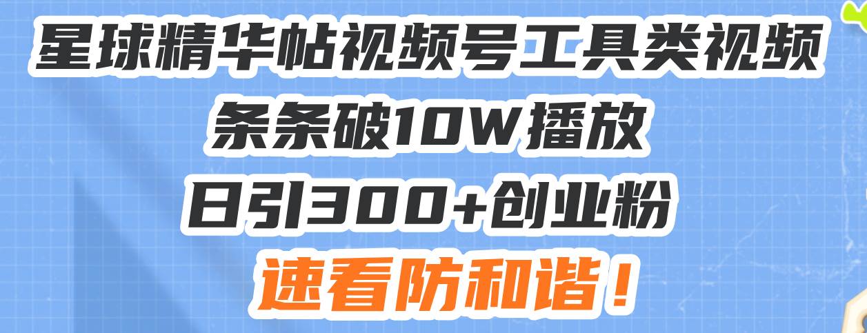 （13643期）星球精华帖视频号工具类视频条条破10W播放日引300+创业粉，速看防和谐！-玩备项目资源网
