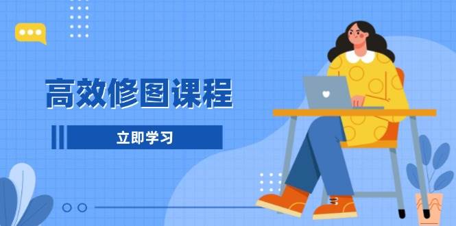 （13640期）高效修图课程：教你后期处理图片，1分钟快修3分钟精修，提升修图效率-玩备项目资源网