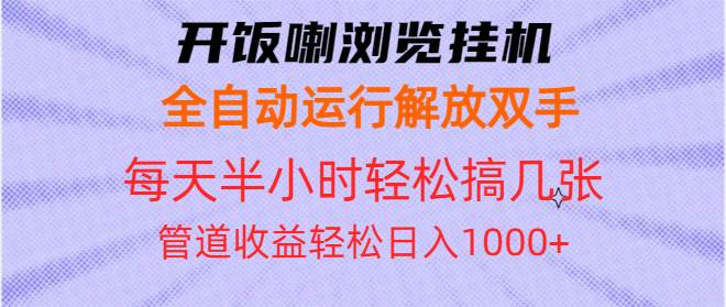 （13655期）开饭喇浏览挂机全自动运行解放双手每天半小时轻松搞几张管道收益日入1000+-玩备项目资源网