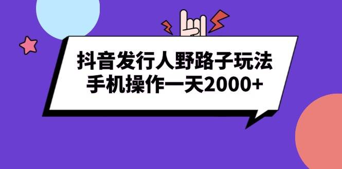 （13657期）抖音发行人野路子玩法，手机操作一天2000+-玩备项目资源网