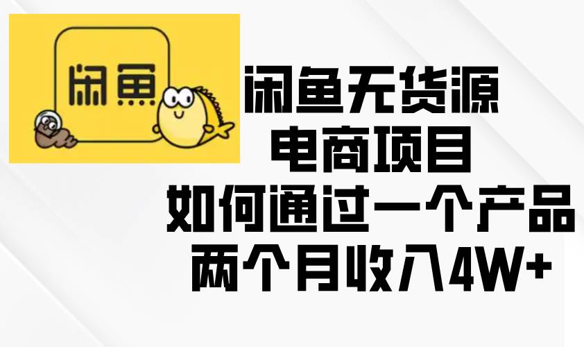 （13658期）闲鱼无货源电商项目，如何通过一个产品两个月收入4W+-玩备项目资源网