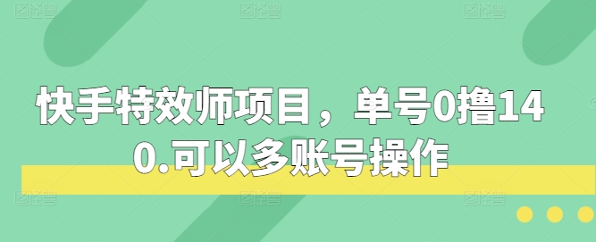 快手特效师项目，单号0撸140，可以多账号操作【揭秘】-玩备项目资源网