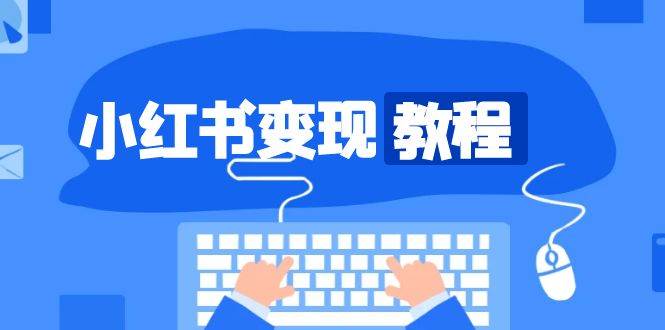 小红书变现教程，精准账号定位，开启赚钱之旅，打造爆款账号-玩备项目资源网