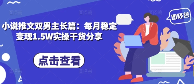 小说推文双男主长篇：每月稳定变现1.5W实操干货分享-玩备项目资源网