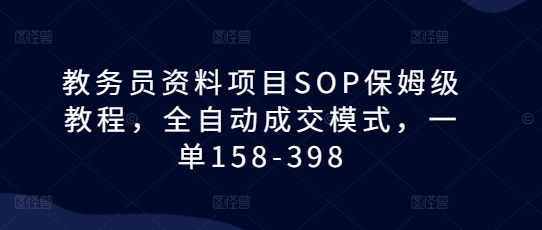 教务员资料项目SOP保姆级教程，全自动成交模式，一单158-398-玩备项目资源网