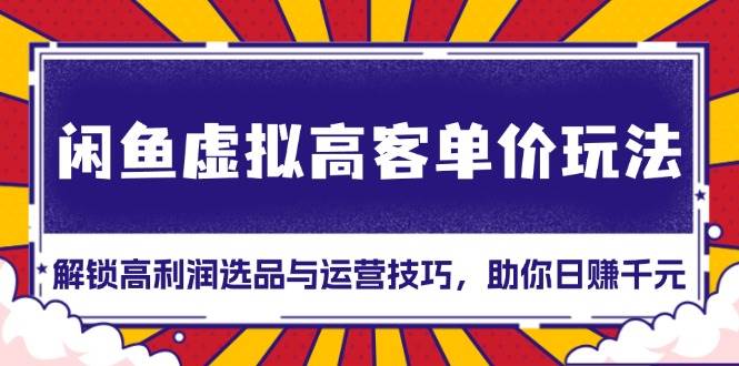 （13661期）闲鱼虚拟高客单价玩法：解锁高利润选品与运营技巧，助你日赚千元！-玩备项目资源网