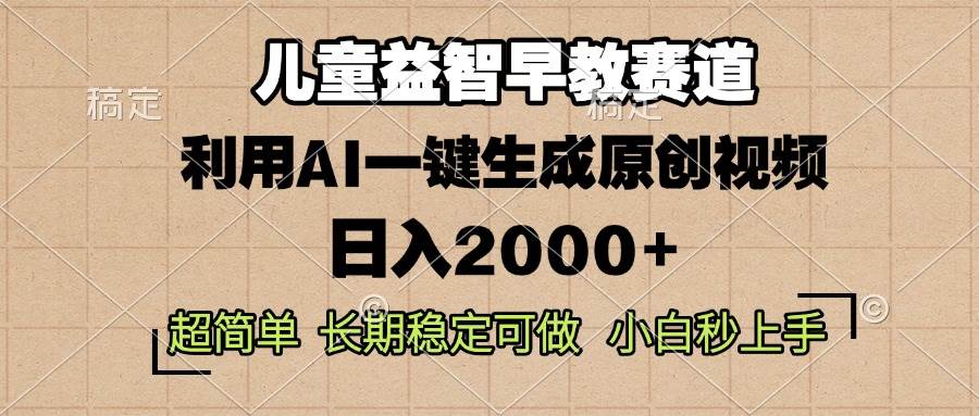 （13665期）儿童益智早教，这个赛道赚翻了，利用AI一键生成原创视频，日入2000+，…-玩备项目资源网