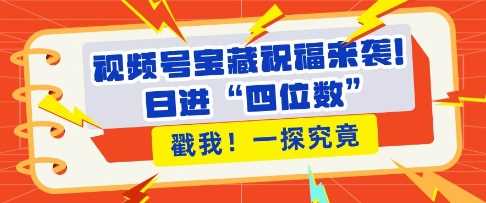 视频号宝藏祝福来袭，粉丝无忧扩张，带货效能翻倍，日进“四位数” 近在咫尺-玩备项目资源网
