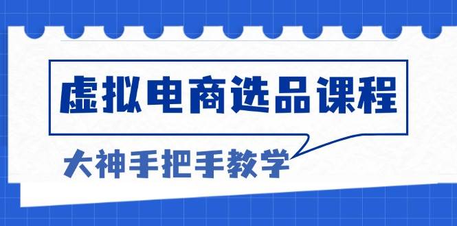 （13671期）虚拟电商选品课程：解决选品难题，突破产品客单天花板，打造高利润电商-玩备项目资源网