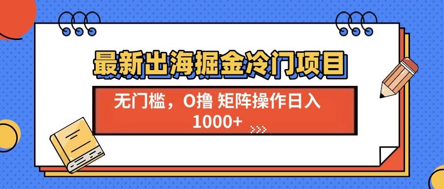 （13672期）最新出海掘金冷门项目，单号日入1000+-玩备项目资源网