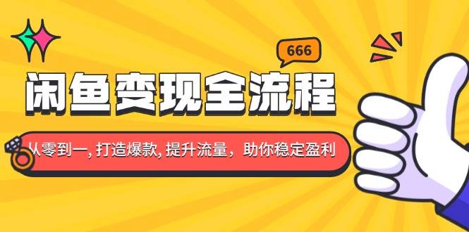 （13677期）闲鱼变现全流程：你从零到一, 打造爆款, 提升流量，助你稳定盈利-玩备项目资源网