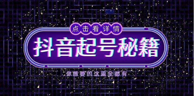 （13679期）抖音起号秘籍，掌握抖音算法与鱼塘玩法，快速获取流量，打造爆款直播间-玩备项目资源网