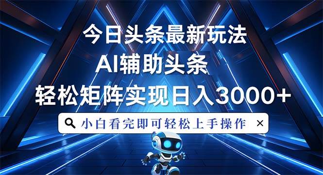 （13683期）今日头条最新玩法，思路简单，AI辅助，复制粘贴轻松矩阵日入3000+-玩备项目资源网