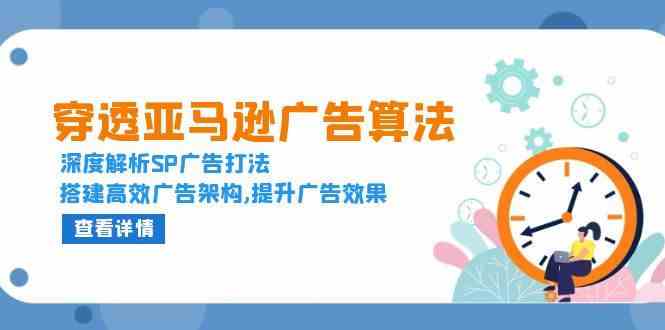穿透亚马逊广告算法，深度解析SP广告打法，搭建高效广告架构,提升广告效果-玩备项目资源网