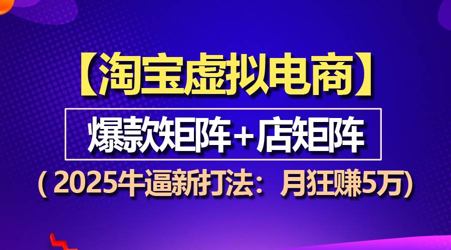 （13687期）【淘宝虚拟项目】2025牛逼新打法：爆款矩阵+店矩阵，月狂赚5万-玩备项目资源网