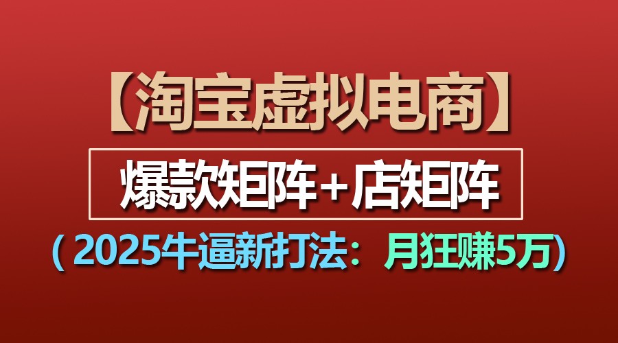 【淘宝虚拟项目】2025牛逼新打法：爆款矩阵+店矩阵，月狂赚5万-玩备项目资源网