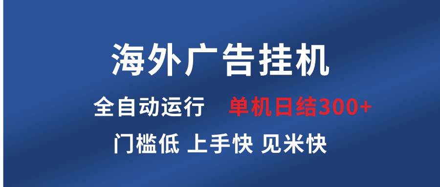 （13692期）海外广告挂机 全自动运行 单机单日300+ 日结项目 稳定运行 欢迎观看课程-玩备项目资源网