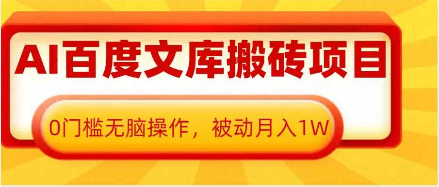 AI百度文库搬砖项目，0门槛无脑操作，被动月入1W-玩备项目资源网