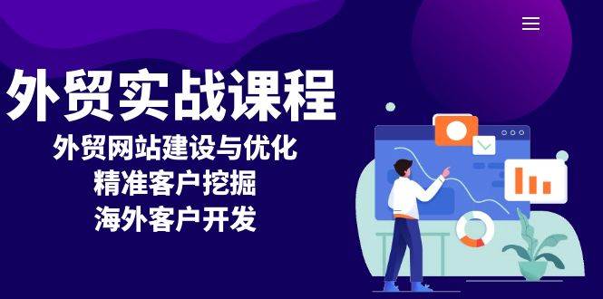 （13698期）外贸实战课程：外贸网站建设与优化，精准客户挖掘，海外客户开发-玩备项目资源网