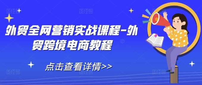 外贸全网营销实战课程-外贸跨境电商教程-玩备项目资源网