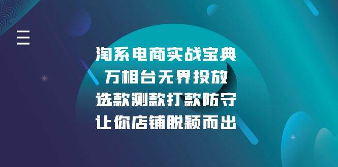 （13701期）淘系电商实战宝典：万相台无界投放，选款测款打款防守，让你店铺脱颖而出-玩备项目资源网