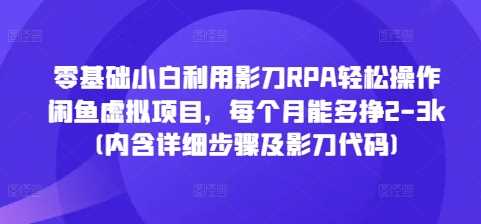 零基础小白利用影刀RPA轻松操作闲鱼虚拟项目，每个月能多挣2-3k(内含详细步骤及影刀代码)-玩备项目资源网