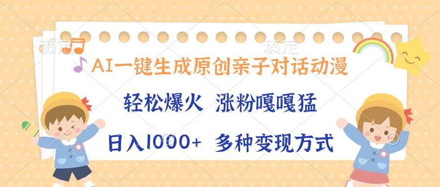 （13705期）AI一键生成原创亲子对话动漫，单条视频播放破千万 ，日入1000+，多种变…-玩备项目资源网