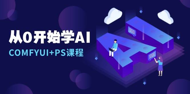 从0开始学AI，COMFYUI+PS课程，安装详解/报错解决/图文创作/线稿控制/等等-玩备项目资源网
