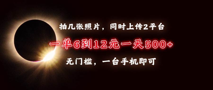 （13712期）拍几张照片，同时上传2平台，一单6到12元，一天轻松500+，无门槛，一台…-玩备项目资源网