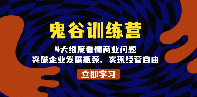 （13716期）鬼 谷 训 练 营，4大维度看懂商业问题，突破企业发展瓶颈，实现经营自由-玩备项目资源网
