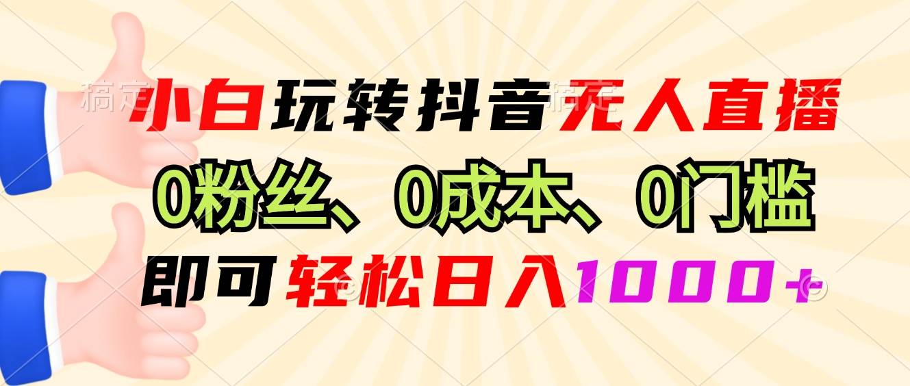 （13720期）小白玩转抖音无人直播，0粉丝、0成本、0门槛，轻松日入1000+-玩备项目资源网
