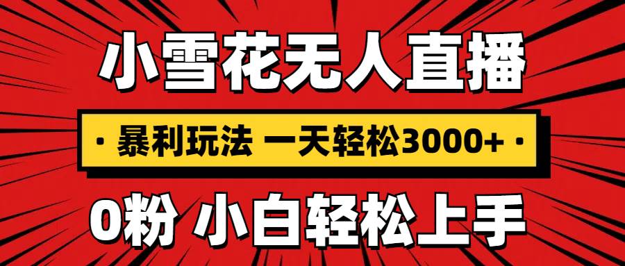 （13720期）抖音小雪花无人直播，一天赚3000+，0粉手机可搭建，不违规不限流，小白…-玩备项目资源网