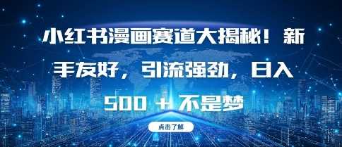 小红书漫画赛道大揭秘!新手友好，引流强劲，日入多张【揭秘】-玩备项目资源网