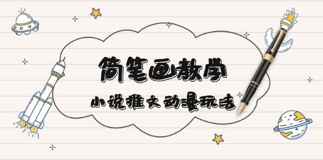 简笔画教学，小说推文动漫玩法，提供多种爆点文案写法，引爆社交媒-玩备项目资源网