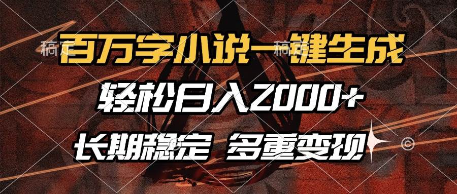 （13737期）百万字小说一键生成，轻松日入2000+，长期稳定可做，多种变现方式-玩备项目资源网