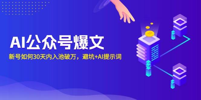 （13739期）AI公众号爆文：新号如何30天内入池破万，避坑+AI提示词-玩备项目资源网