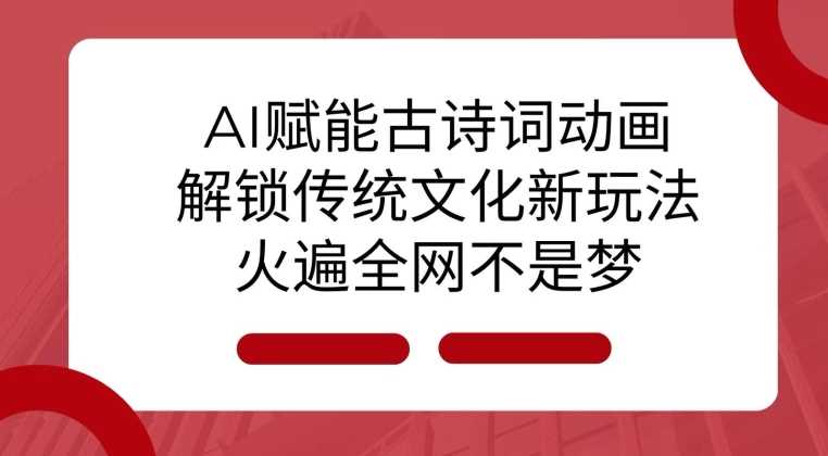 AI 赋能古诗词动画：解锁传统文化新玩法，火遍全网不是梦!-玩备项目资源网