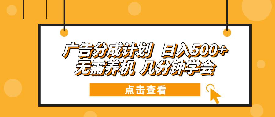 （13741期）广告分成计划 日入500+ 无需养机 几分钟学会-玩备项目资源网