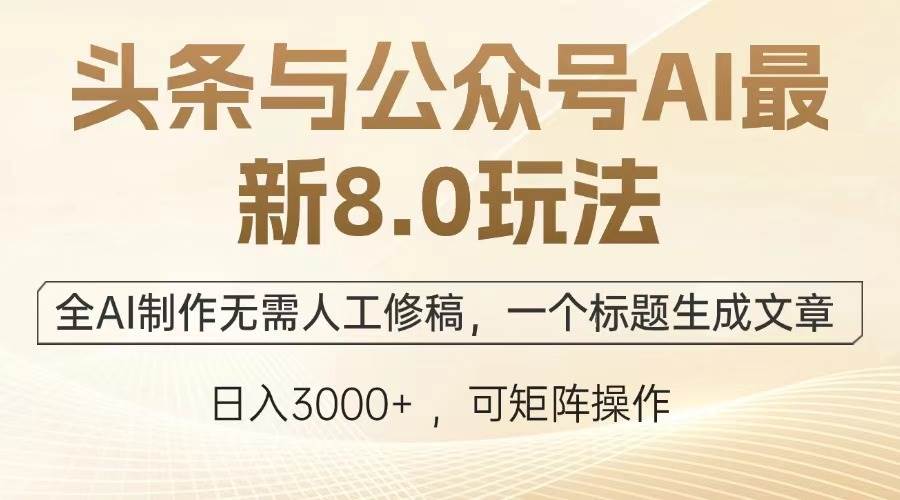 （13748期）头条与公众号AI最新8.0玩法，全AI制作无需人工修稿，一个标题生成文章…-玩备项目资源网