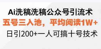 （13750期）Ai洗稿洗稿公众号引流术，五号三入池，平均阅读1W+，日引200+一人可搞…-玩备项目资源网