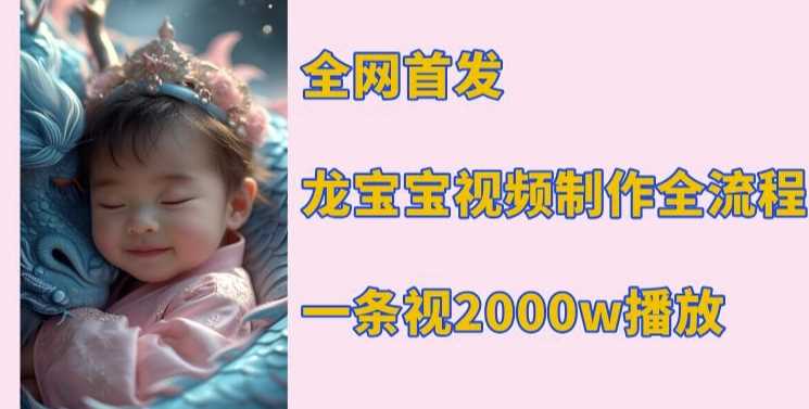 全网首发，龙宝宝视频制作教程，一条视频2000w播放-玩备项目资源网