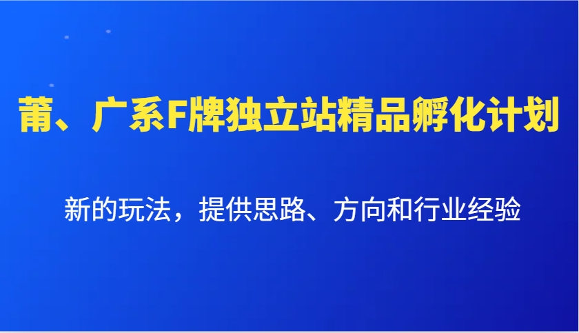 莆、广系F牌独立站精品孵化计划，新的玩法，提供思路、方向和行业经验-玩备项目资源网