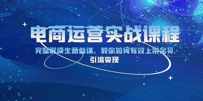 （13763期）电商运营实战课程：完整解读生意参谋，教你如何有效上架宝贝，引流变现-玩备项目资源网