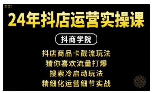 抖音小店运营实操课：抖店商品卡截流玩法，猜你喜欢流量打爆，搜索冷启动玩法，精细化运营细节实战-玩备项目资源网
