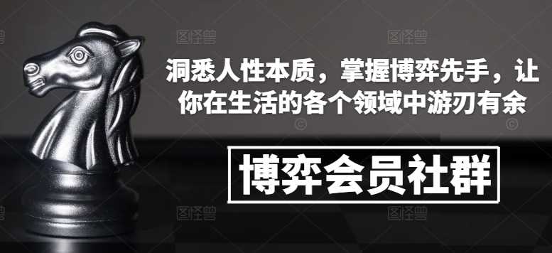 博弈会员社群，洞悉人性本质，掌握博弈先手，让你在生活的各个领域中游刃有余-玩备项目资源网