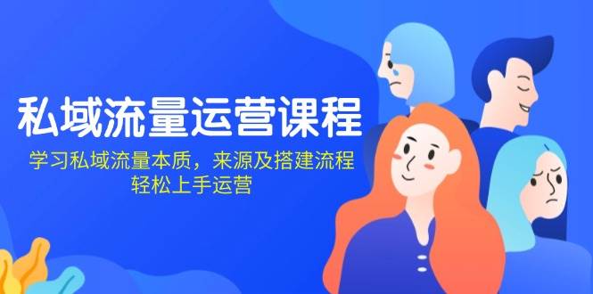 私域流量运营课程：学习私域流量本质，来源及搭建流程，轻松上手运营-玩备项目资源网
