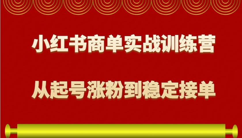 小红书商单实战训练营，从0到1教你如何变现，从起号涨粉到稳定接单，适合新手-玩备项目资源网