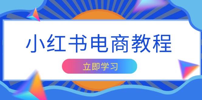 小红书电商教程，掌握帐号定位与内容创作技巧，打造爆款，实现商业变现-玩备项目资源网