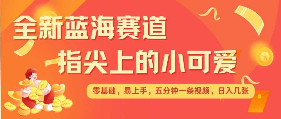 最新蓝海赛道，指尖上的小可爱，几分钟一条治愈系视频，日入几张，矩阵操作收益翻倍-玩备项目资源网